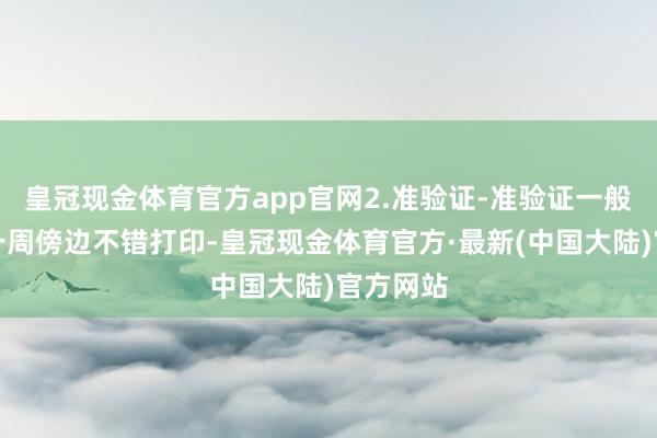 皇冠现金体育官方app官网2.准验证-准验证一般在考前一周傍边不错打印-皇冠现金体育官方·最新(中国大陆)官方网站