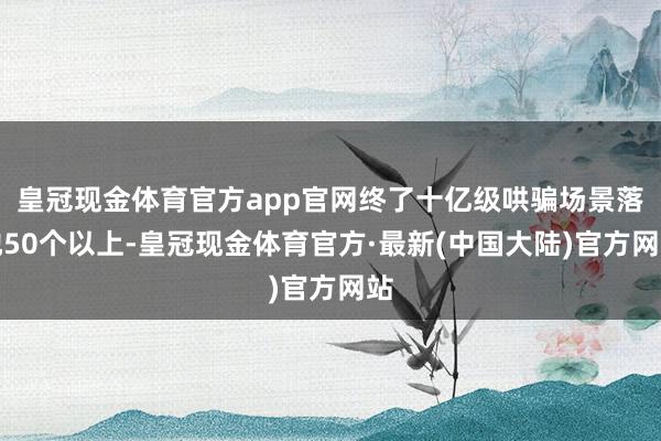 皇冠现金体育官方app官网终了十亿级哄骗场景落地50个以上-皇冠现金体育官方·最新(中国大陆)官方网站