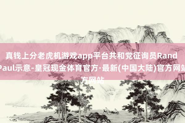真钱上分老虎机游戏app平台共和党征询员Rand Paul示意-皇冠现金体育官方·最新(中国大陆)官方网站